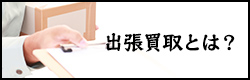 出張買取とは？